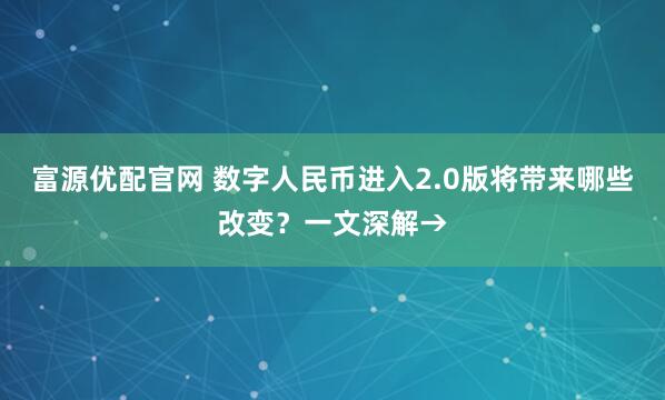 富源优配官网 数字人民币进入2.0版将带来哪些改变？一文深解→